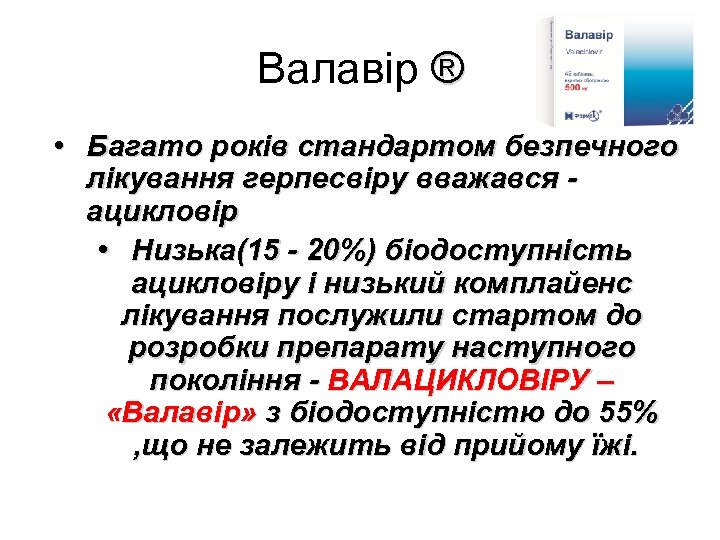 Валавір ® • Багато років стандартом безпечного лікування герпесвіру вважався ацикловір • Низька(15 -