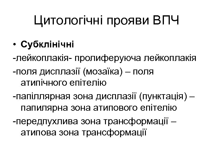 Цитологічні прояви ВПЧ • Субклінічні -лейкоплакія- пролиферуюча лейкоплакія -поля дисплазії (мозаїка) – поля атипічного