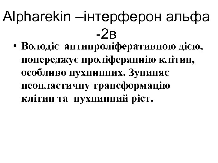 Alpharekin –інтерферон альфа -2 в • Володіє антипроліферативною дією, попереджує проліферациію клітин, особливо пухнинних.