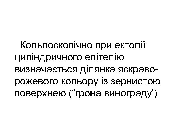  Кольпоскопічно при ектопії циліндричного епітелію визначається ділянка яскраворожевого кольору із зернистою поверхнею (“грона