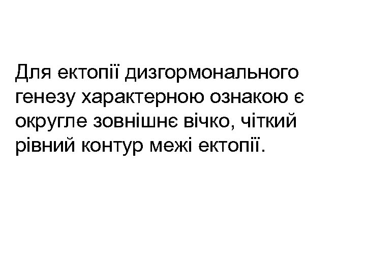 Для ектопії дизгормонального генезу характерною ознакою є округле зовнішнє вічко, чіткий рівний контур межі