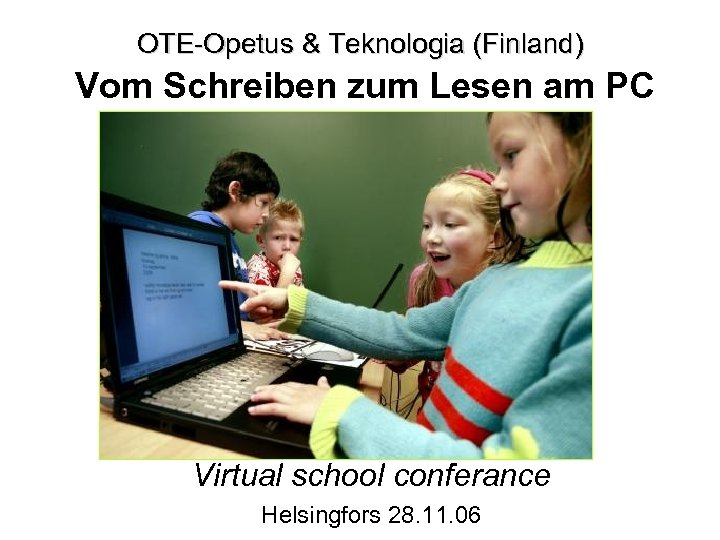 OTE-Opetus & Teknologia (Finland) Vom Schreiben zum Lesen am PC Virtual school conferance Helsingfors