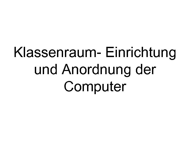 Klassenraum- Einrichtung und Anordnung der Computer 