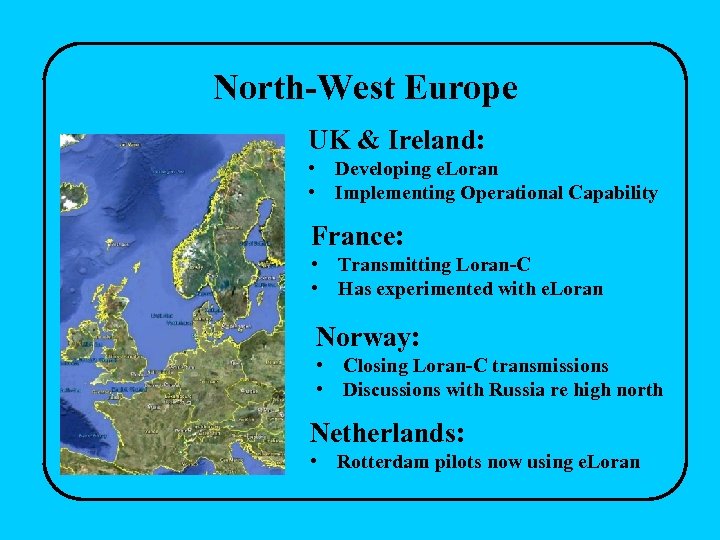 North-West Europe UK & Ireland: • Developing e. Loran • Implementing Operational Capability France: