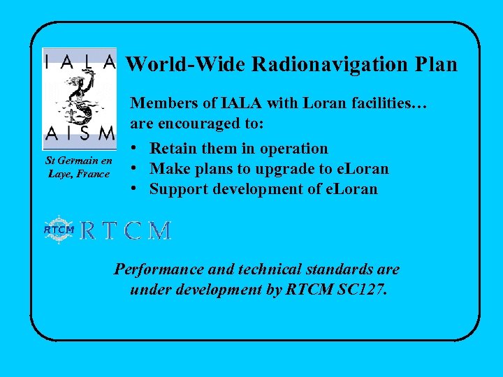 World-Wide Radionavigation Plan Members of IALA with Loran facilities… are encouraged to: St Germain