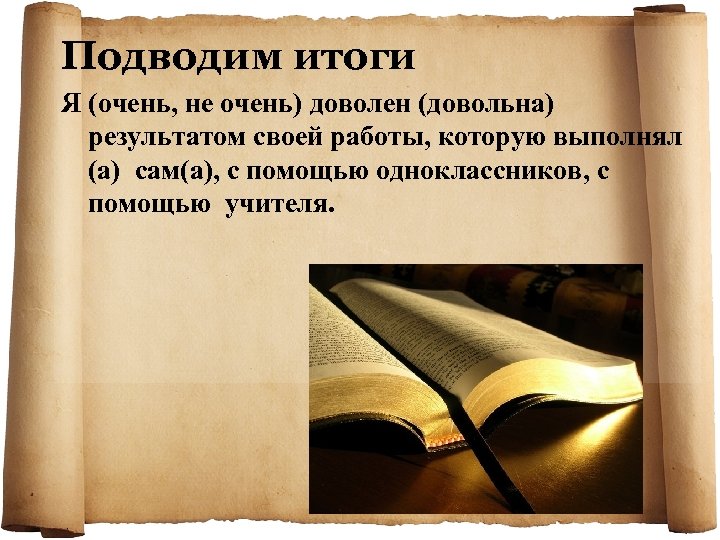 Подводим итоги Я (очень, не очень) доволен (довольна) результатом своей работы, которую выполнял (а)