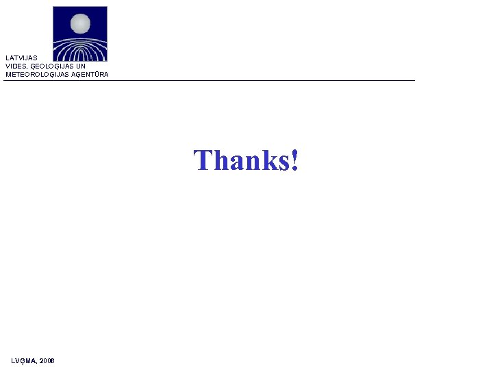 LATVIJAS VIDES, ĢEOLOĢIJAS UN METEOROLOĢIJAS AĢENTŪRA Thanks! LVĢMA, 2006 
