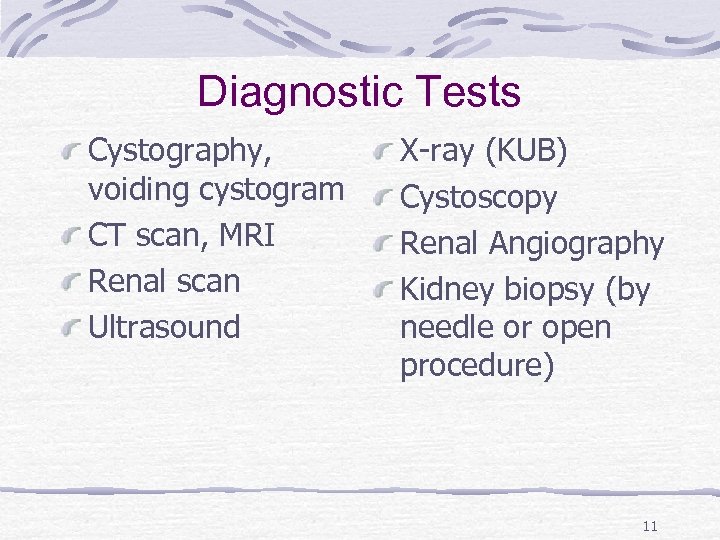 Diagnostic Tests Cystography, voiding cystogram CT scan, MRI Renal scan Ultrasound X-ray (KUB) Cystoscopy