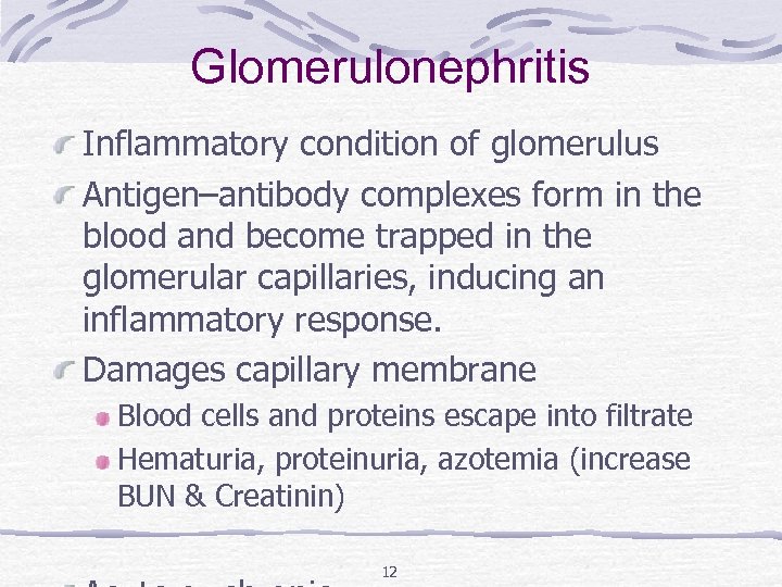 Glomerulonephritis Inflammatory condition of glomerulus Antigen–antibody complexes form in the blood and become trapped