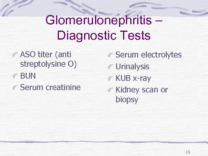 Glomerulonephritis – Diagnostic Tests ASO titer (anti streptolysine O) BUN Serum creatinine Serum electrolytes