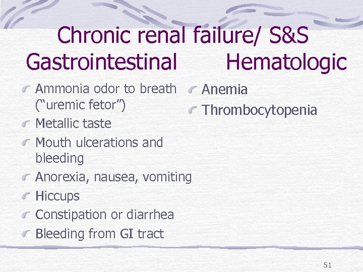 Chronic renal failure/ S&S Gastrointestinal Hematologic Ammonia odor to breath Anemia (“uremic fetor”) Thrombocytopenia