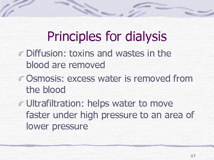 Principles for dialysis Diffusion: toxins and wastes in the blood are removed Osmosis: excess
