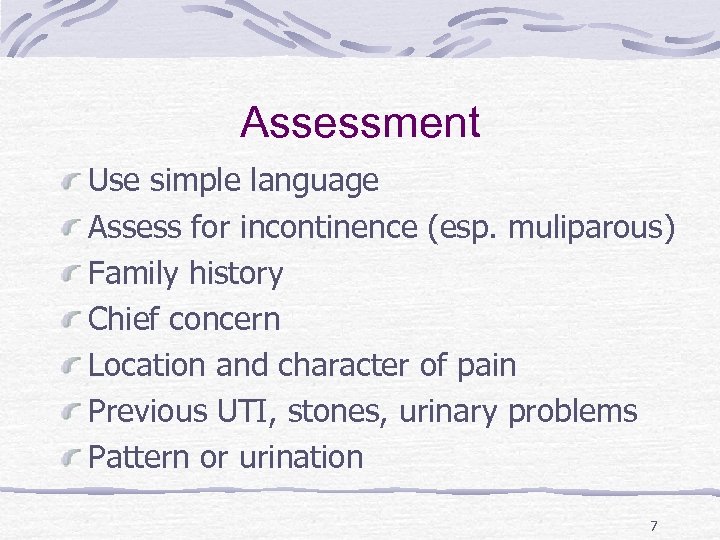 Assessment Use simple language Assess for incontinence (esp. muliparous) Family history Chief concern Location