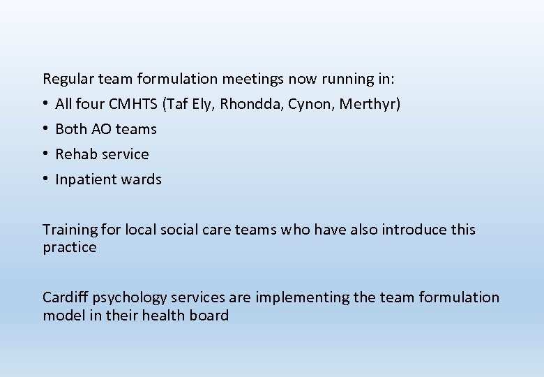 Regular team formulation meetings now running in: • All four CMHTS (Taf Ely, Rhondda,