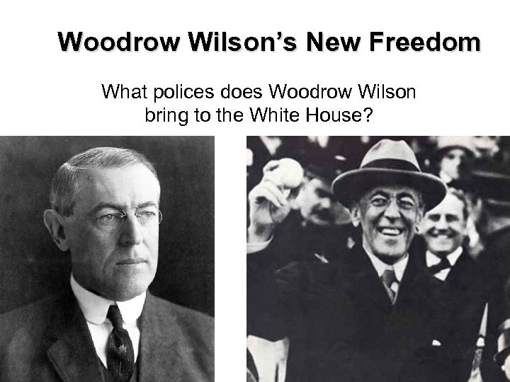 Woodrow Wilson’s New Freedom What polices does Woodrow Wilson bring to the White House?