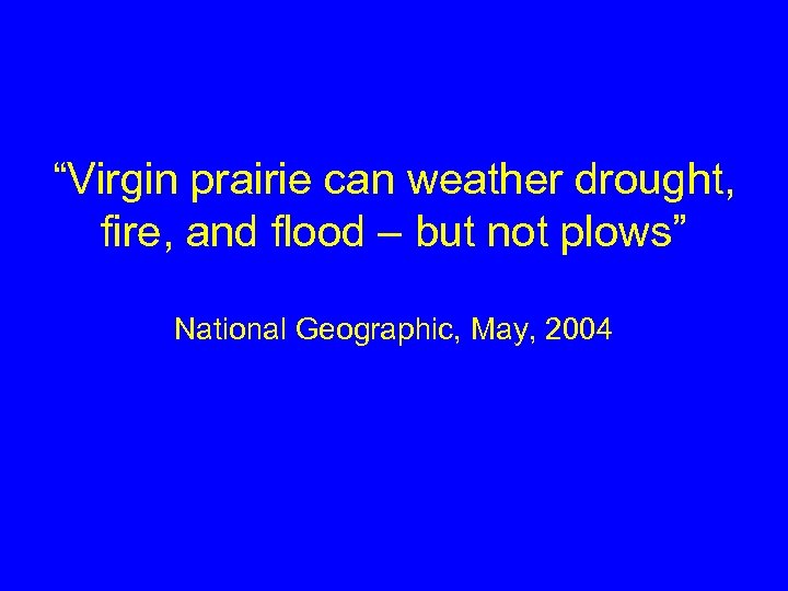 “Virgin prairie can weather drought, fire, and flood – but not plows” National Geographic,
