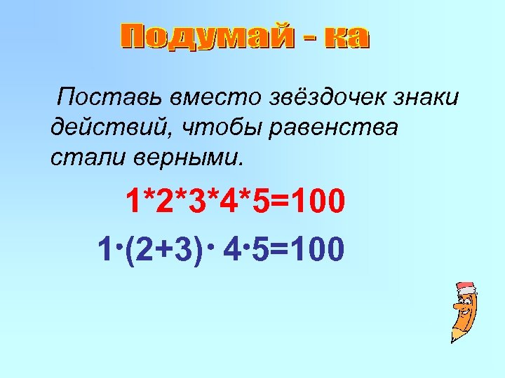 Поставь вместо звёздочек знаки действий, чтобы равенства стали верными. 1*2*3*4*5=100 1 (2+3) 4 5=100
