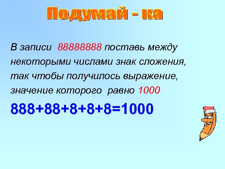 В записи 8888 поставь между некоторыми числами знак сложения, так чтобы получилось выражение, значение