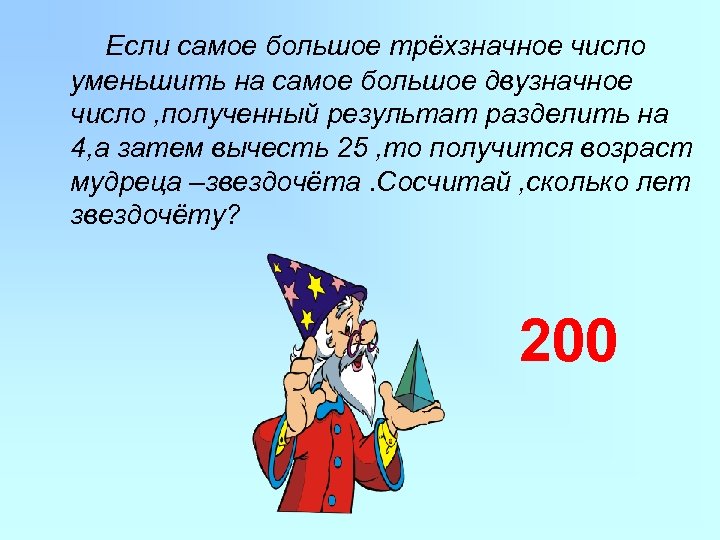 Если самое большое трёхзначное число уменьшить на самое большое двузначное число , полученный результат