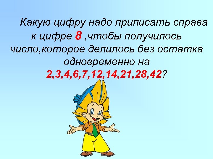 Какую цифру надо приписать справа к цифре 8 , чтобы получилось число, которое делилось