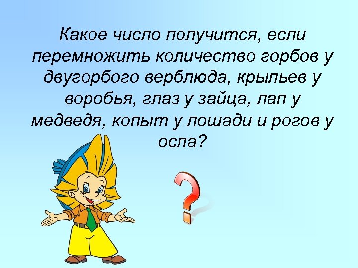 Какое число получится, если перемножить количество горбов у двугорбого верблюда, крыльев у воробья, глаз