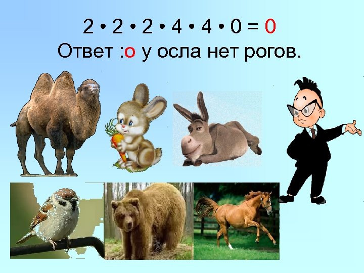 2 • 2 • 4 • 0=0 Ответ : о у осла нет рогов.