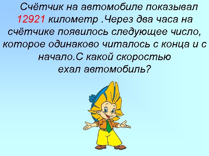 Счётчик на автомобиле показывал 12921 километр. Через два часа на счётчике появилось следующее число,