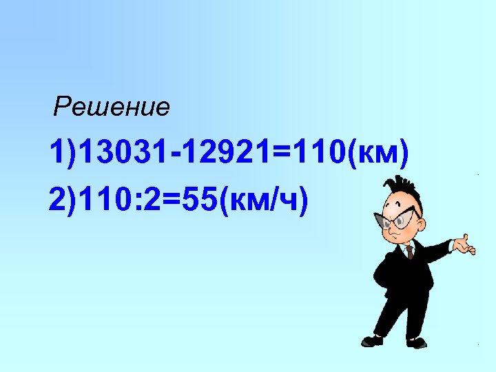 Решение 1)13031 -12921=110(км) 2)110: 2=55(км/ч) 