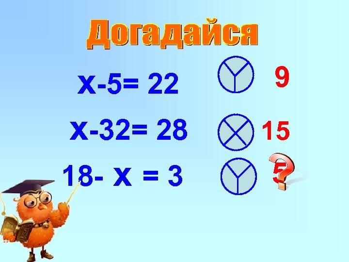 x-5= 22 x-32= 28 18 - x = 3 9 15 5 