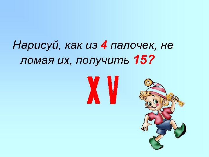 Нарисуй, как из 4 палочек, не ломая их, получить 15? 