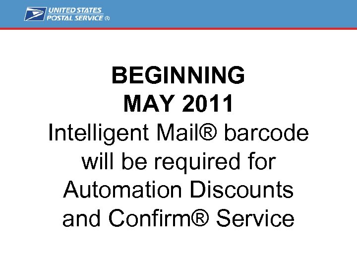 BEGINNING MAY 2011 Intelligent Mail® barcode will be required for Automation Discounts and Confirm®