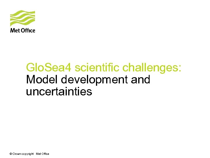 Glo. Sea 4 scientific challenges: Model development and uncertainties © Crown copyright Met Office