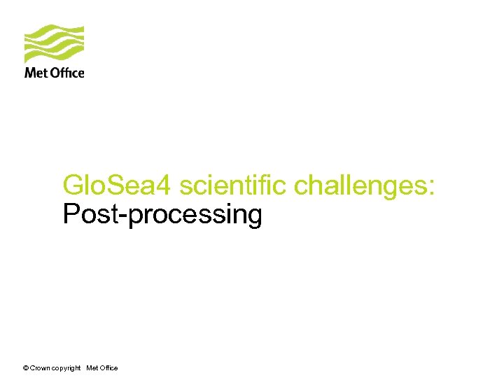 Glo. Sea 4 scientific challenges: Post-processing © Crown copyright Met Office 