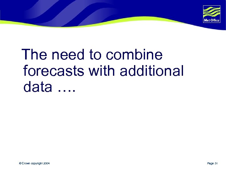 The need to combine forecasts with additional data …. © Crown copyright 2004 Page
