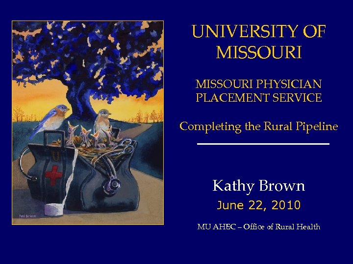UNIVERSITY OF MISSOURI PHYSICIAN PLACEMENT SERVICE Completing the Rural Pipeline Kathy Brown June 22,
