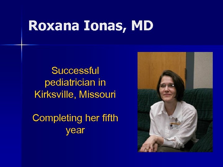 Roxana Ionas, MD Successful pediatrician in Kirksville, Missouri Completing her fifth year 