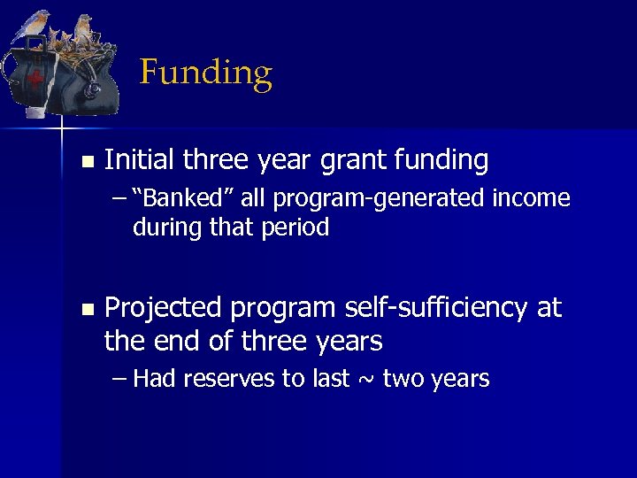 Funding n Initial three year grant funding – “Banked” all program-generated income during that