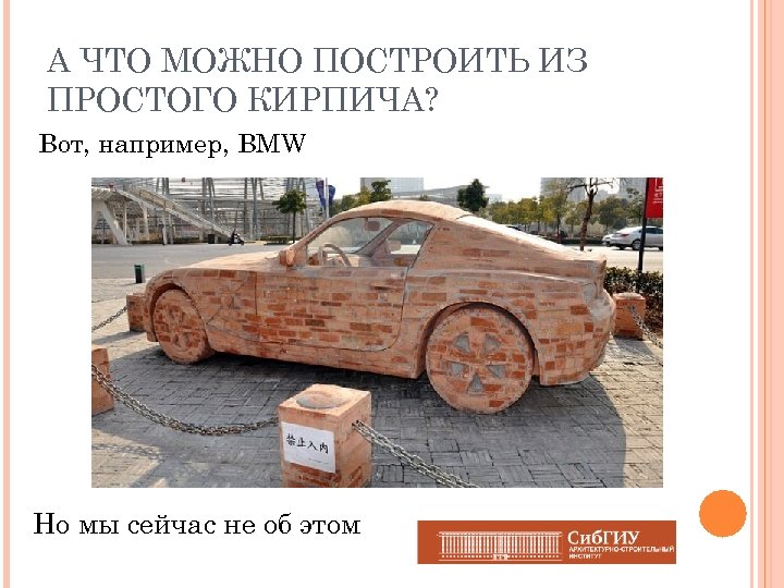 А ЧТО МОЖНО ПОСТРОИТЬ ИЗ ПРОСТОГО КИРПИЧА? Вот, например, BMW Но мы сейчас не