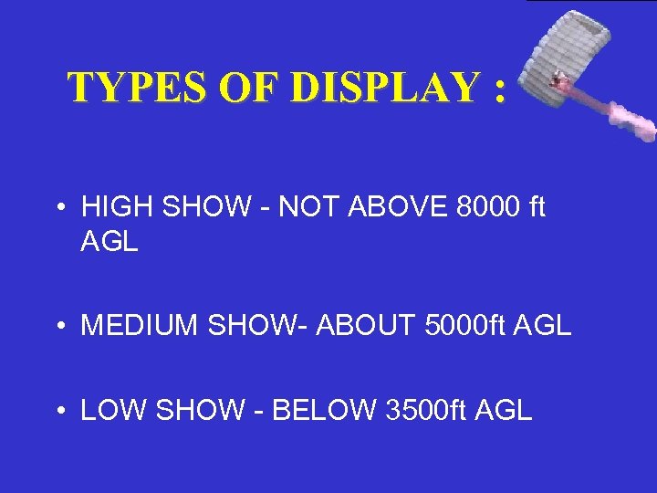 TYPES OF DISPLAY : • HIGH SHOW - NOT ABOVE 8000 ft AGL •