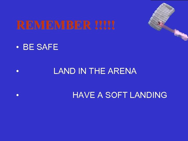 REMEMBER !!!!! • BE SAFE • • LAND IN THE ARENA HAVE A SOFT