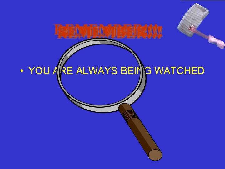 REMEMBER!!! • YOU ARE ALWAYS BEING WATCHED 