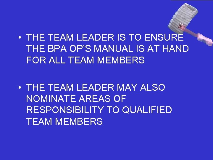  • THE TEAM LEADER IS TO ENSURE THE BPA OP’S MANUAL IS AT