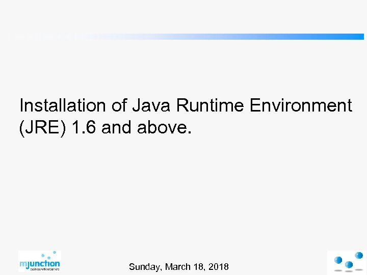 Installation of Java Runtime Environment (JRE) 1. 6 and above. Sunday, March 18, 2018