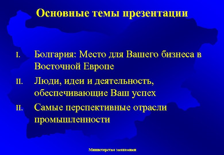 Основные темы презентации I. II. Болгария: Место для Вашего бизнеса в Восточной Европе Люди,