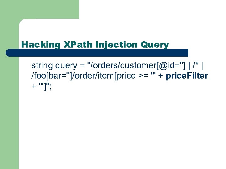 Hacking XPath Injection Query string query = "/orders/customer[@id=''] | /* | /foo[bar='']/order/item[price >= '"