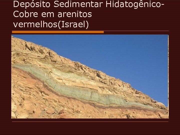 Depósito Sedimentar Hidatogênico. Cobre em arenitos vermelhos(Israel) 
