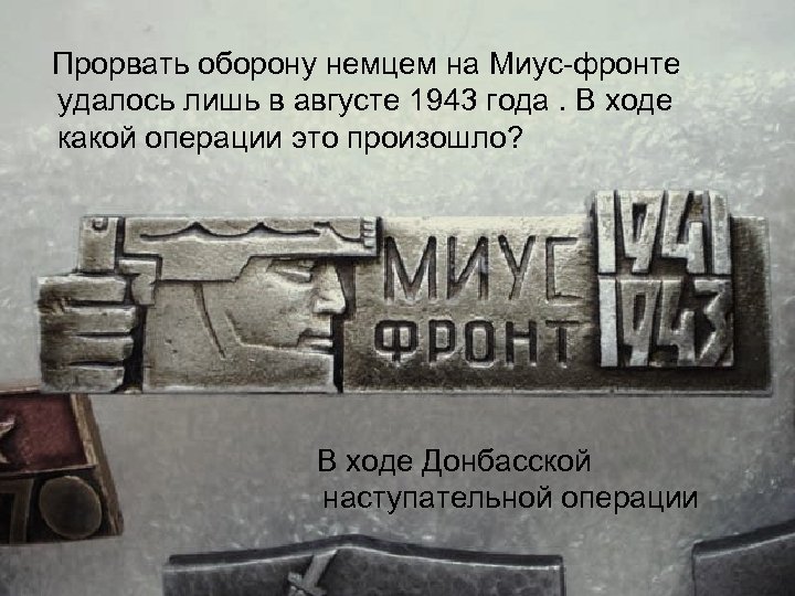 Прорвать оборону немцем на Миус фронте удалось лишь в августе 1943 года. В ходе