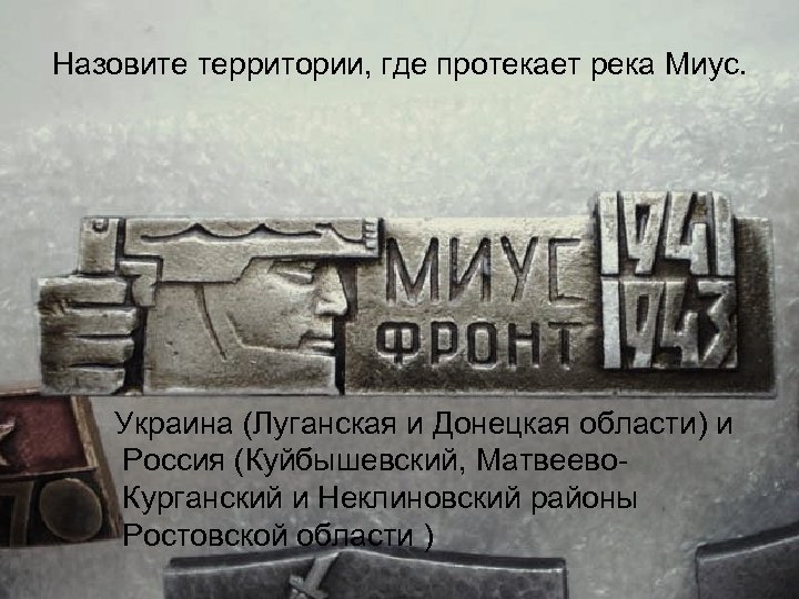 Назовите территории, где протекает река Миус. Украина (Луганская и Донецкая области) и Россия (Куйбышевский,