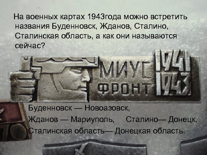 На военных картах 1943 года можно встретить названия Буденновск, Жданов, Сталино, Сталинская область, а