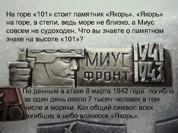 На горе « 101» стоит памятник «Якорь» на горе, в степи, ведь море не